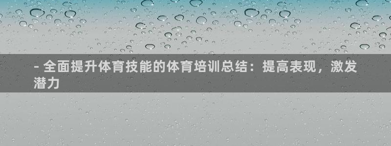 富联娱乐：- 全面提升体育技能的体育培训总结：提高表