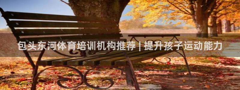 富联平台官网登录入口：包头东河体育培训机构推荐 | 