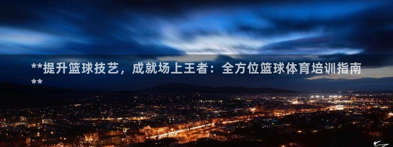富联娱乐会员账号怎么注销：**提升篮球技艺，成就场上