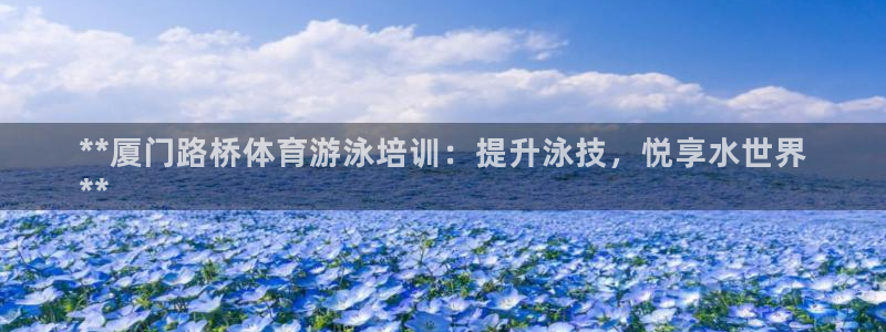 富联官网登录入口网址：**厦门路桥体育游泳培训：提升
