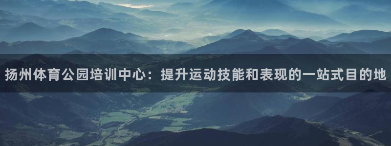 富联平台登录网址是什么：扬州体育公园培训中心：提升运