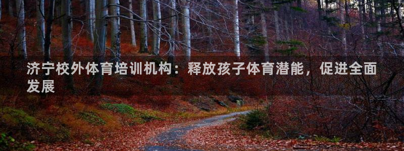 富联娱乐平台开户条件：济宁校外体育培训机构：释放孩子