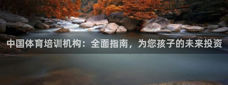 富联平台节7O777：中国体育培训机构：全面指南，为