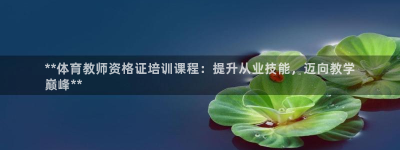 富联物业：**体育教师资格证培训课程：提升从业技能，