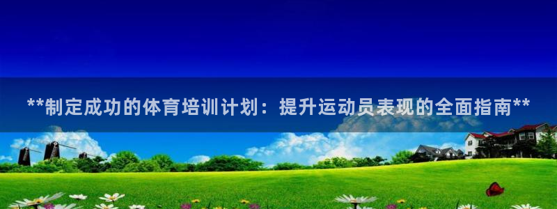 富联娱乐玩法机制是什么：**制定成功的体育培训计划：