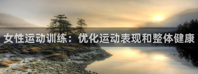 富联娱乐登录注册入口官网下载安卓：女性运动训练：优化