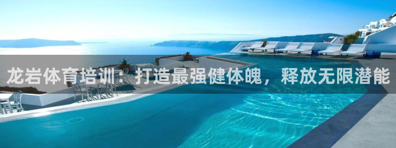 富联娱乐客户端app下载服务：龙岩体育培训：打造最强