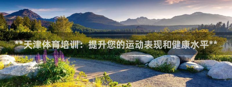 富联官网代理系列：**天津体育培训：提升您的运动表现