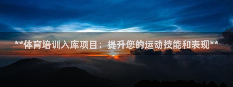 富联娱乐负责人名单：**体育培训入库项目：提升您的运