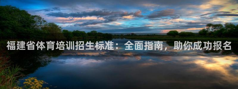 富联娱乐玩法机制：福建省体育培训招生标准：全面指南，