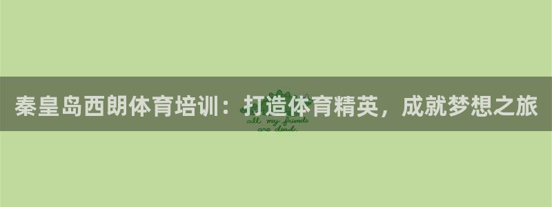 富联官方网站入口网址：秦皇岛西朗体育培训：打造体育精