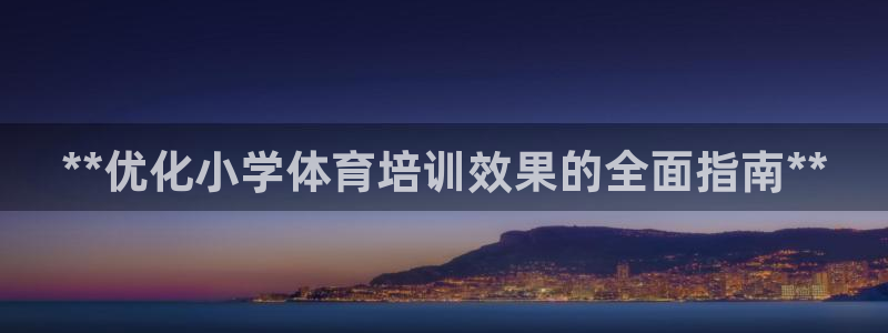 富联娱乐平台开户要钱吗：**优化小学体育培训效果的全