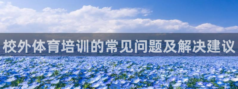 富联娱乐官方网站下载：校外体育培训的常见问题及解决建