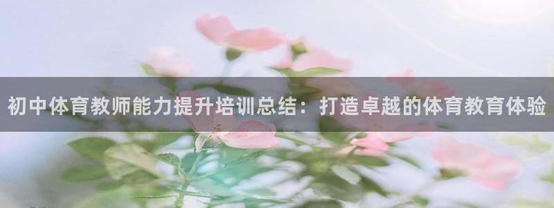 富联娱乐登录地址：初中体育教师能力提升培训总结：打造