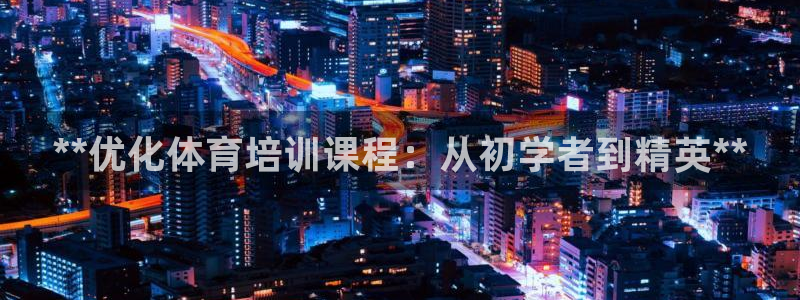 富联平台用户登陆失败：**优化体育培训课程：从初学者