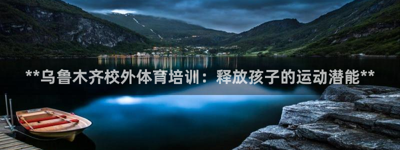 富联是什么平台：**乌鲁木齐校外体育培训：释放孩子的
