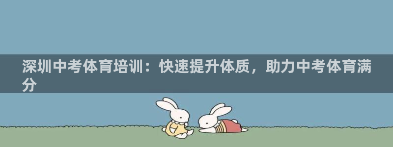 富联娱乐察7O777：深圳中考体育培训：快速提升体质