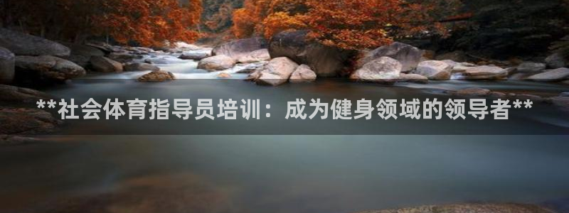 富联娱乐平台开户要钱吗安全吗：**社会体育指导员培训