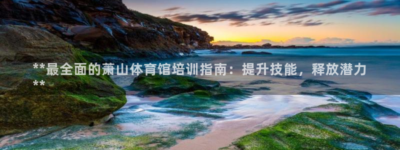 富联平台强 3.7.oo.7.3.5：**最全面的萧