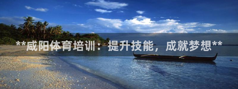 富联平台注册登录：**咸阳体育培训：提升技能，成就梦