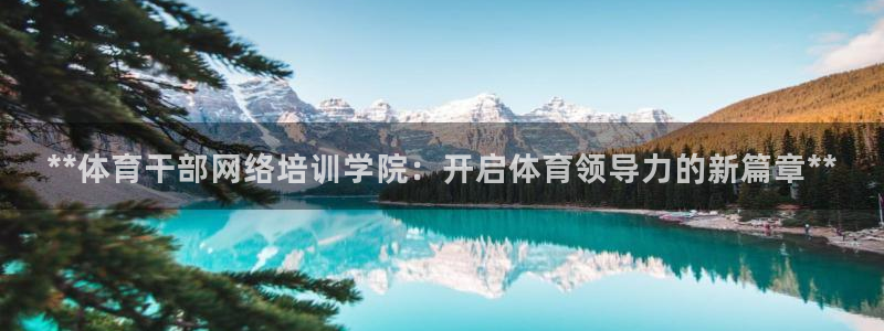 富联娱乐客服微信怎么加：**体育干部网络培训学院：开