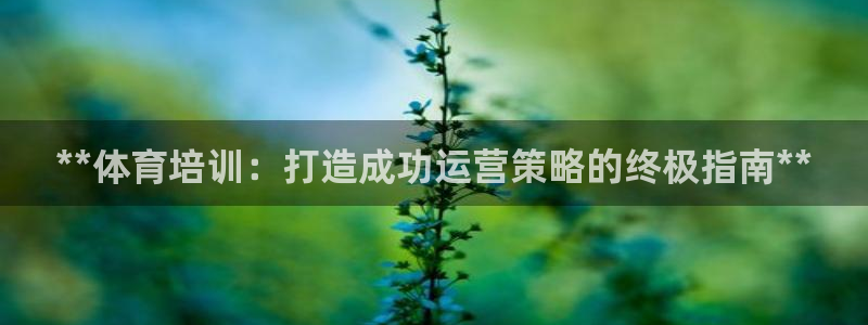 富联平台先 37oo735：**体育培训：打造成功运