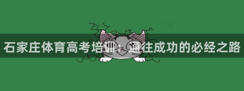 富联官方网站入口下载：石家庄体育高考培训：通往成功的