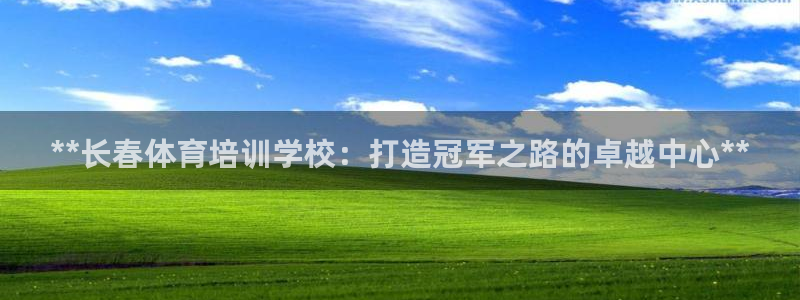 富联平台招商怎么样：**长春体育培训学校：打造冠军之