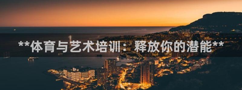富联娱乐平台是什么：**体育与艺术培训：释放你的潜能