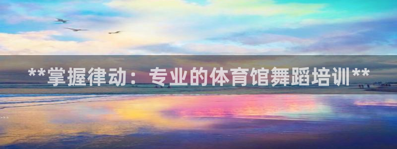 富联平台微信：**掌握律动：专业的体育馆舞蹈培训**