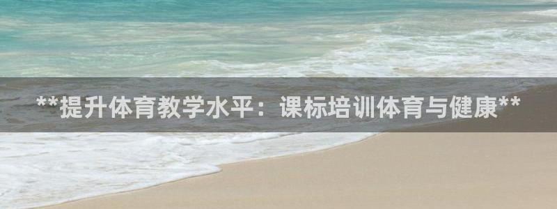 富联股份代码是多少：**提升体育教学水平：课标培训体