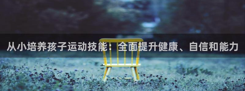 富联平台登录注册：从小培养孩子运动技能：全面提升健康