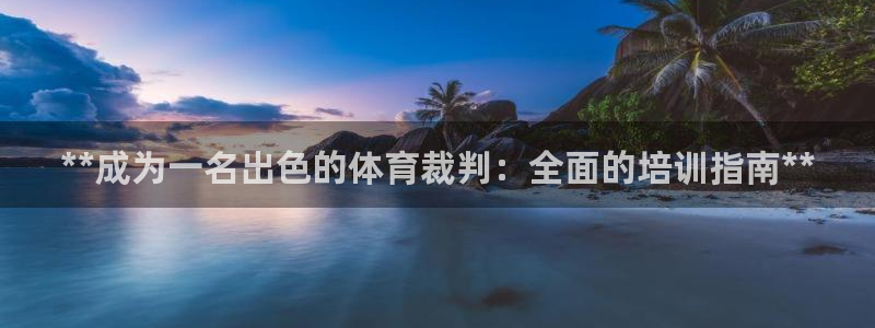 富联平台注册登录不上：**成为一名出色的体育裁判：全