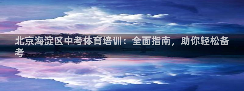 富联娱乐平台怎么样知乎：北京海淀区中考体育培训：全面