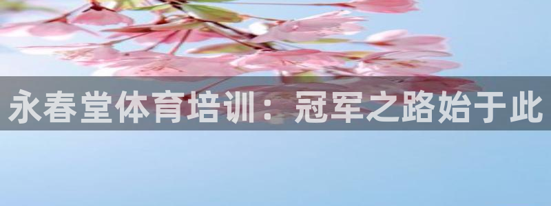 富联平台是什么：永春堂体育培训：冠军之路始于此