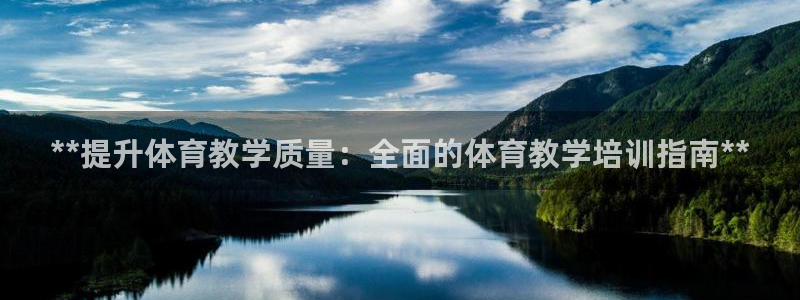 富联平台布7O777：**提升体育教学质量：全面的体育教学培