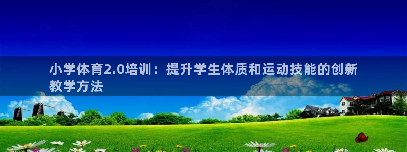 富联娱乐官方网站下载安卓：小学体育2.0培训：提升学