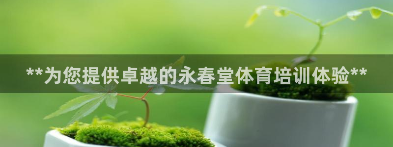 富联官网授权店铺：**为您提供卓越的永春堂体育培训体