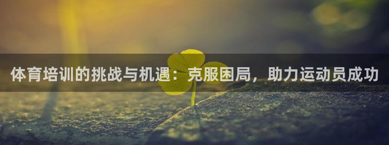 富联娱乐测速登录不了：体育培训的挑战与机遇：克服困局