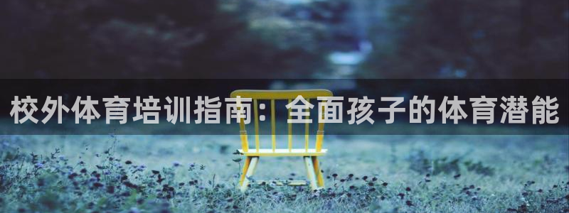 富联集团最新消息：校外体育培训指南：全面孩子的体育潜