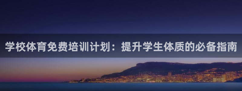 富联平台登录网址查询：学校体育免费培训计划：提升学生