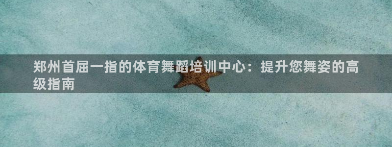 富联集团董事长：郑州首屈一指的体育舞蹈培训中心：提升