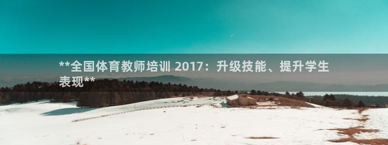 富联娱乐登录注册账号：**全国体育教师培训 2017