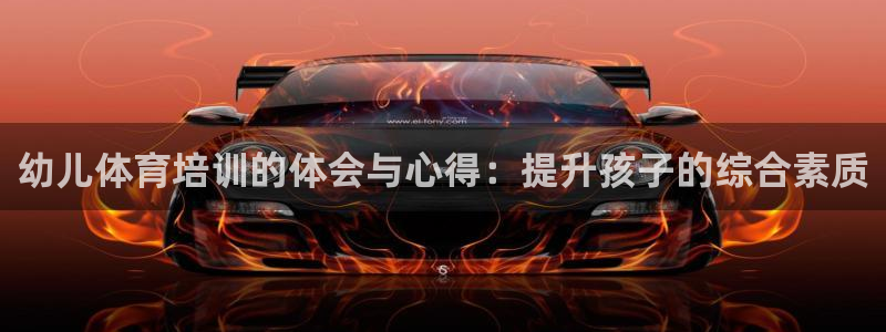 富联娱乐总代理：幼儿体育培训的体会与心得：提升孩子的