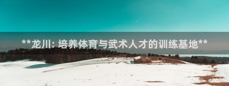 富联官方网站首页登录：**龙川: 培养体育与武术人才