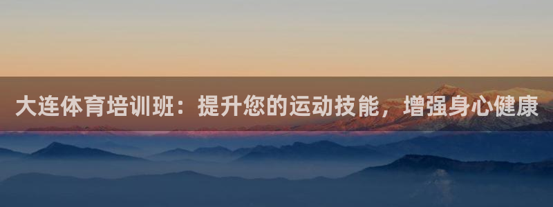 富联平台登陆：大连体育培训班：提升您的运动技能，增强身心健康