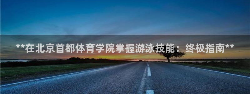 富联平台开户条件：**在北京首都体育学院掌握游泳技能