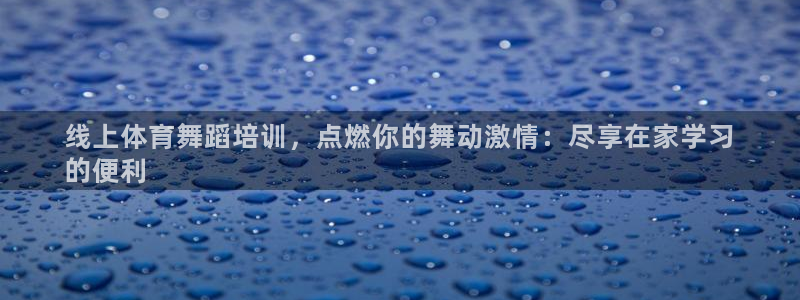 富联展示中心：线上体育舞蹈培训，点燃你的舞动激情：尽