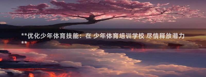 富联平台搜搜 5o69I7：**优化少年体育技能：在 少年体