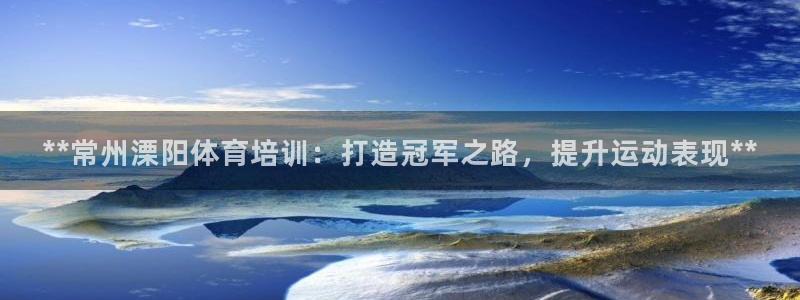 富联平台网站登录入口：**常州溧阳体育培训：打造冠军